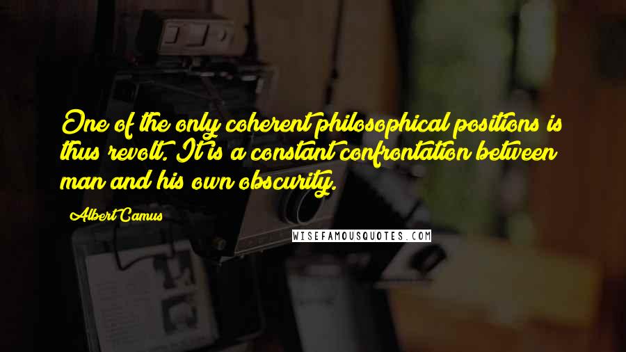 Albert Camus Quotes: One of the only coherent philosophical positions is thus revolt. It is a constant confrontation between man and his own obscurity.