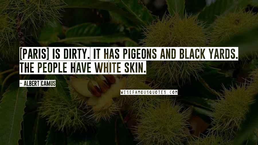 Albert Camus Quotes: [Paris] is dirty. It has pigeons and black yards. The people have white skin.