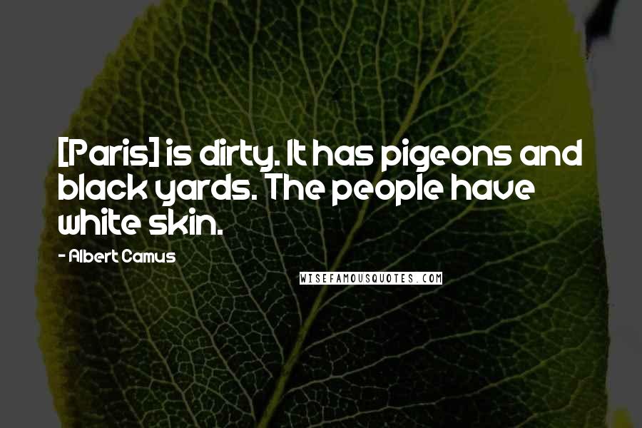 Albert Camus Quotes: [Paris] is dirty. It has pigeons and black yards. The people have white skin.