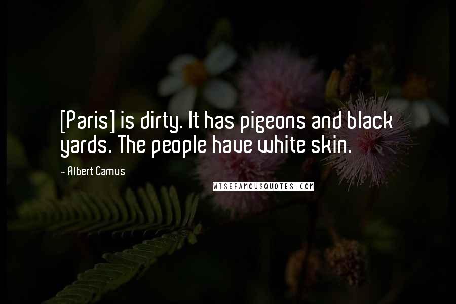 Albert Camus Quotes: [Paris] is dirty. It has pigeons and black yards. The people have white skin.