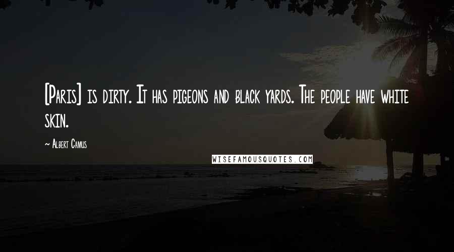 Albert Camus Quotes: [Paris] is dirty. It has pigeons and black yards. The people have white skin.