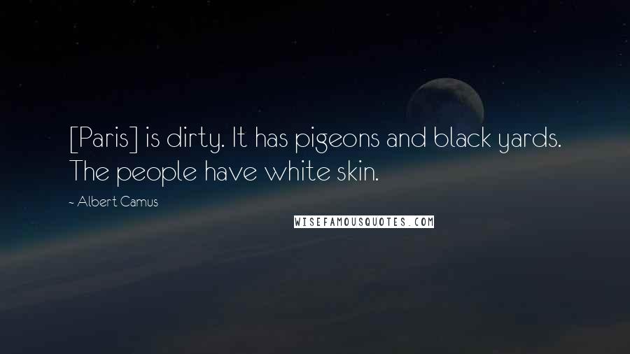 Albert Camus Quotes: [Paris] is dirty. It has pigeons and black yards. The people have white skin.