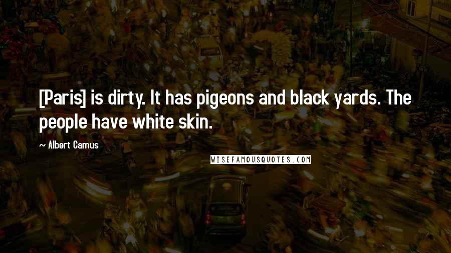 Albert Camus Quotes: [Paris] is dirty. It has pigeons and black yards. The people have white skin.