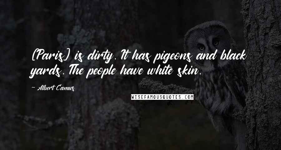 Albert Camus Quotes: [Paris] is dirty. It has pigeons and black yards. The people have white skin.