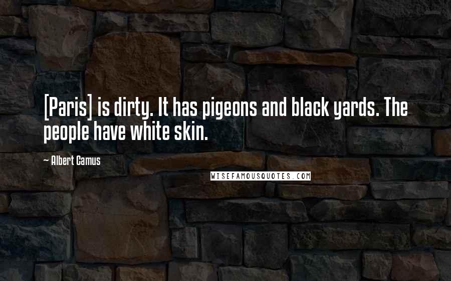 Albert Camus Quotes: [Paris] is dirty. It has pigeons and black yards. The people have white skin.