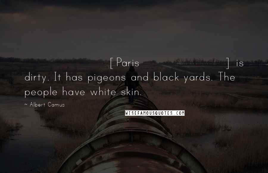 Albert Camus Quotes: [Paris] is dirty. It has pigeons and black yards. The people have white skin.