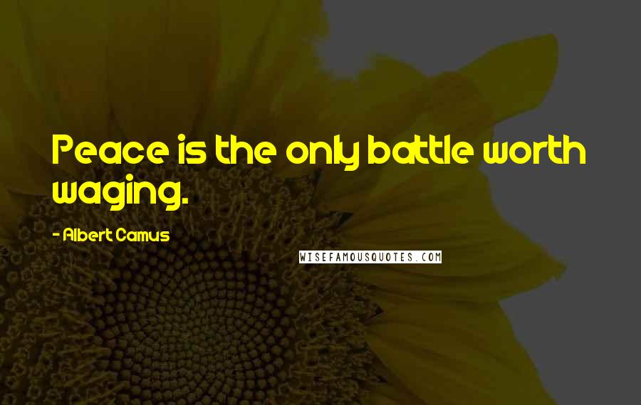 Albert Camus Quotes: Peace is the only battle worth waging.
