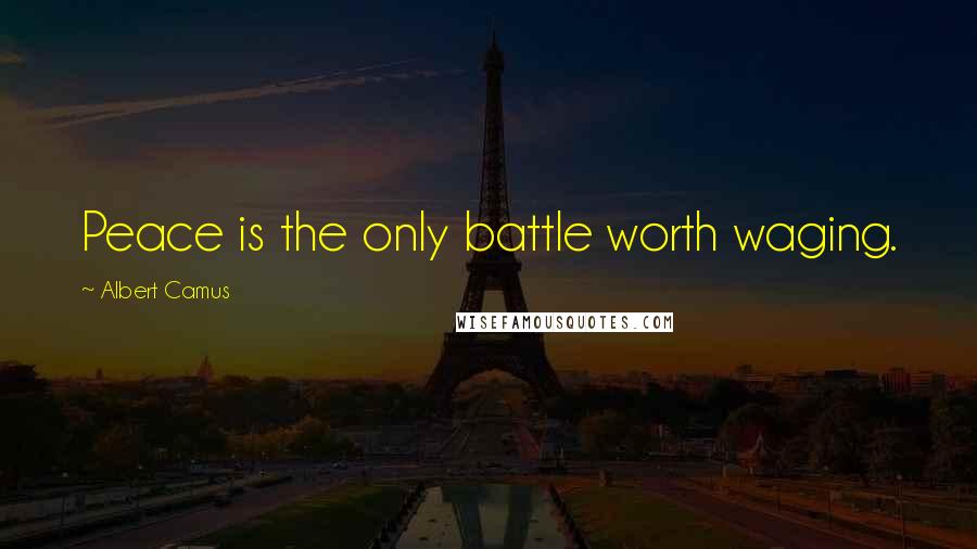 Albert Camus Quotes: Peace is the only battle worth waging.