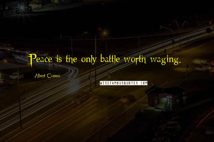 Albert Camus Quotes: Peace is the only battle worth waging.