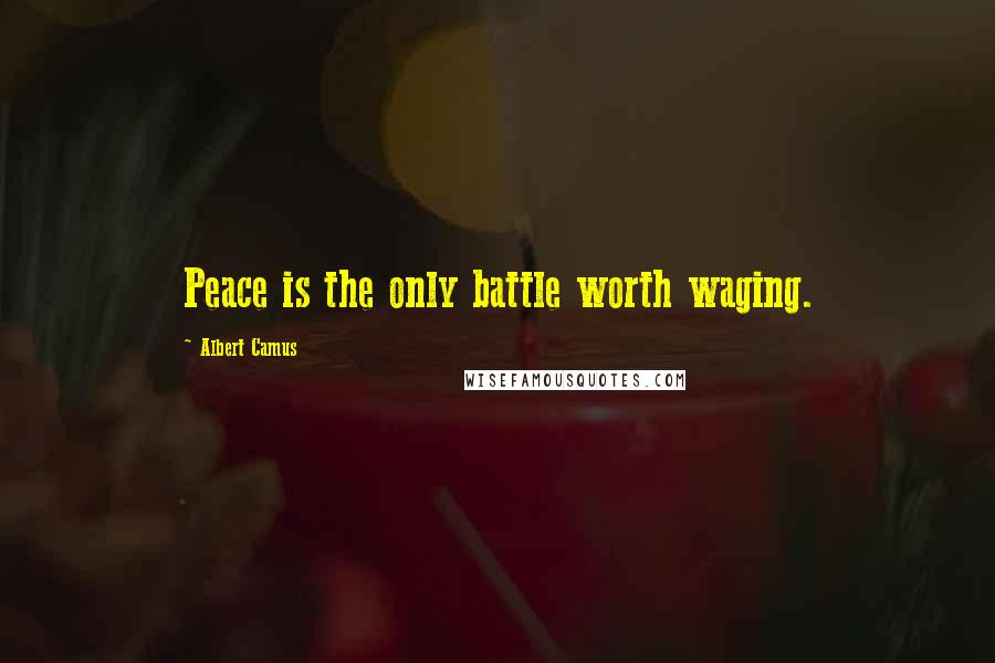 Albert Camus Quotes: Peace is the only battle worth waging.