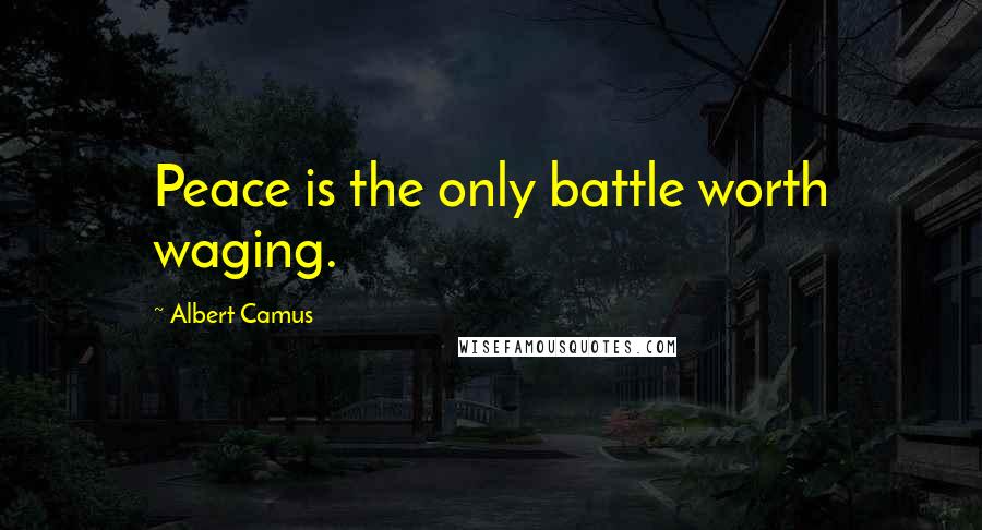 Albert Camus Quotes: Peace is the only battle worth waging.