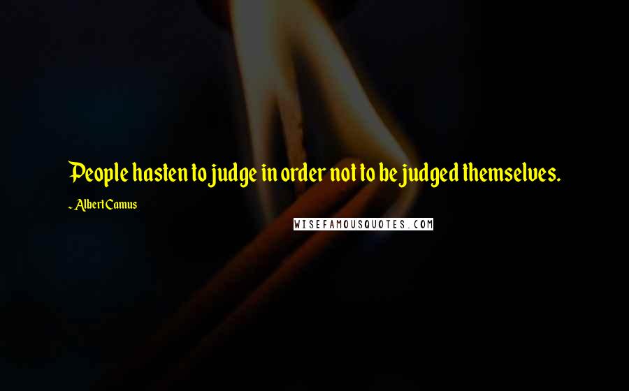 Albert Camus Quotes: People hasten to judge in order not to be judged themselves.