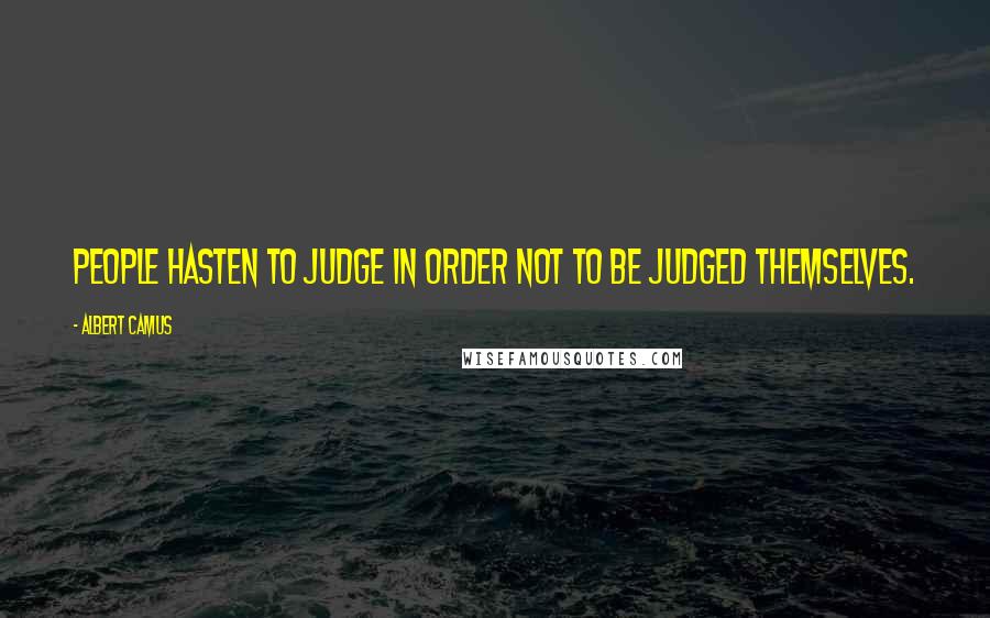 Albert Camus Quotes: People hasten to judge in order not to be judged themselves.
