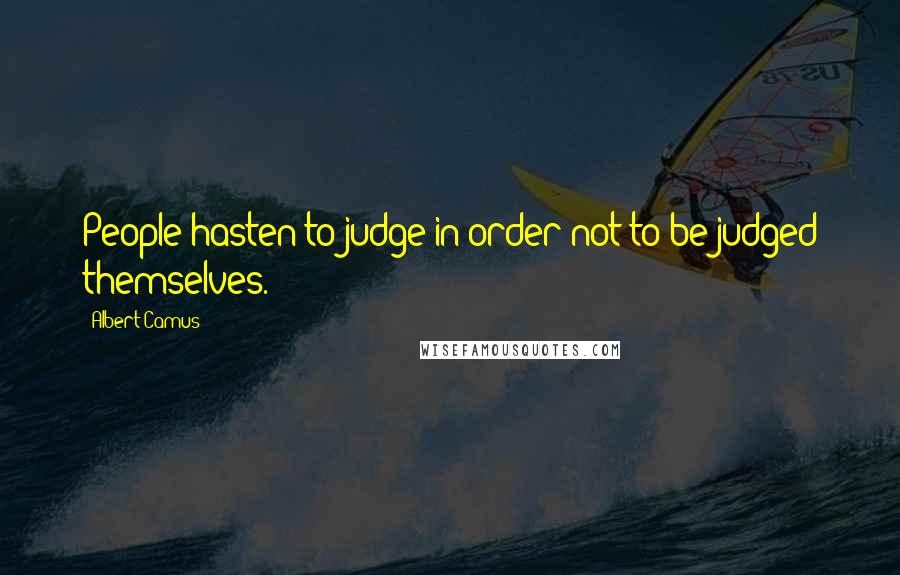 Albert Camus Quotes: People hasten to judge in order not to be judged themselves.