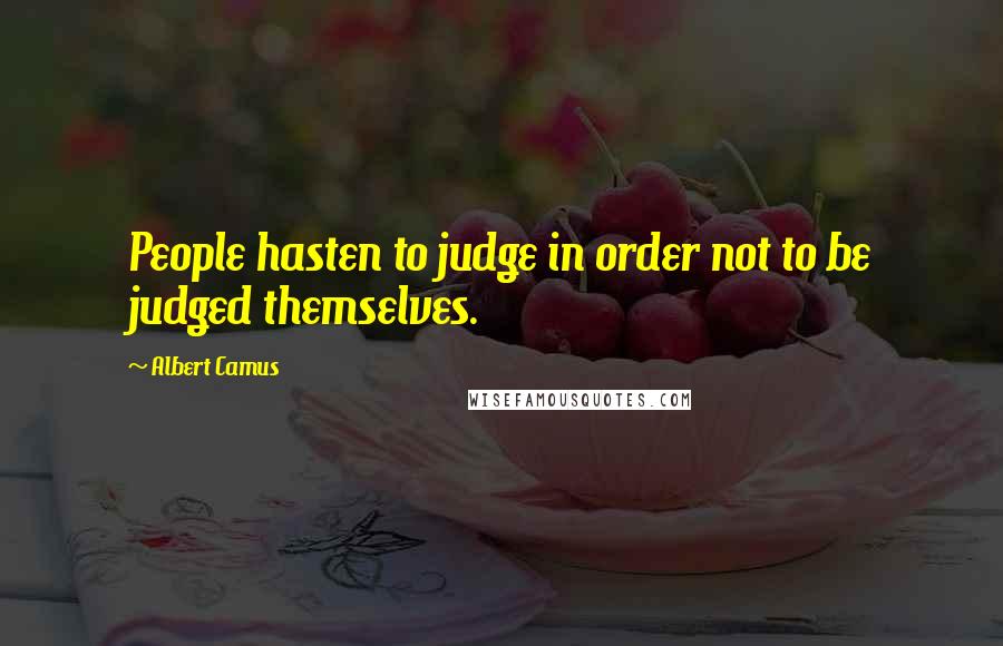 Albert Camus Quotes: People hasten to judge in order not to be judged themselves.