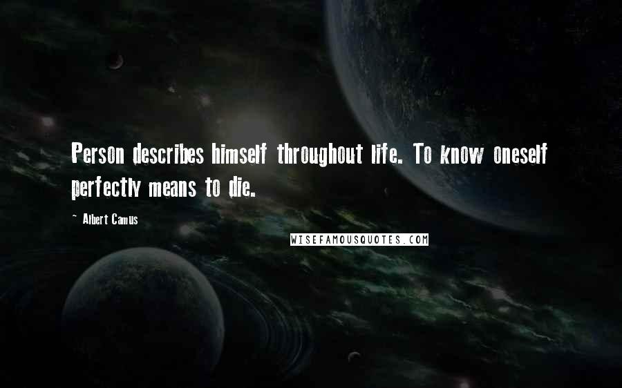 Albert Camus Quotes: Person describes himself throughout life. To know oneself perfectly means to die.