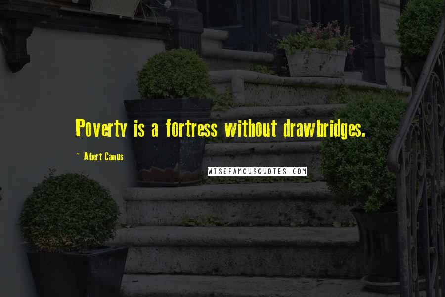 Albert Camus Quotes: Poverty is a fortress without drawbridges.