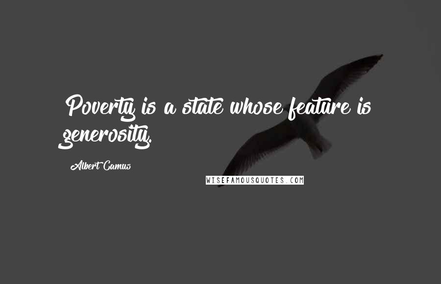 Albert Camus Quotes: Poverty is a state whose feature is generosity.