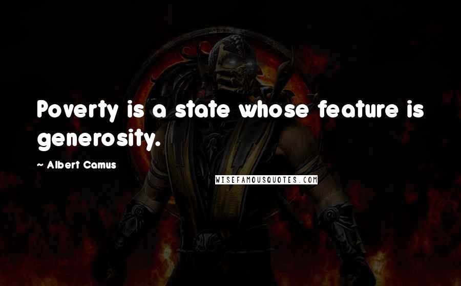 Albert Camus Quotes: Poverty is a state whose feature is generosity.