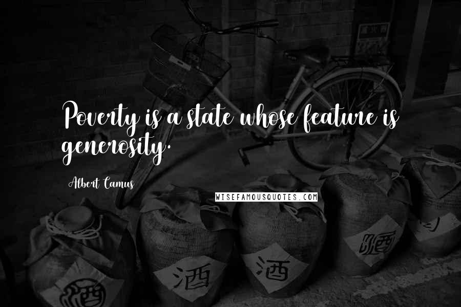 Albert Camus Quotes: Poverty is a state whose feature is generosity.