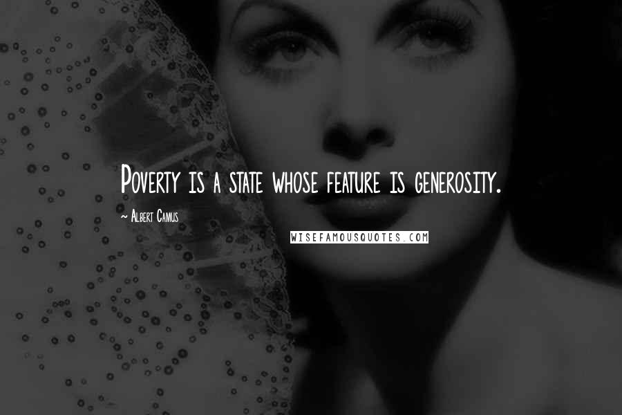 Albert Camus Quotes: Poverty is a state whose feature is generosity.