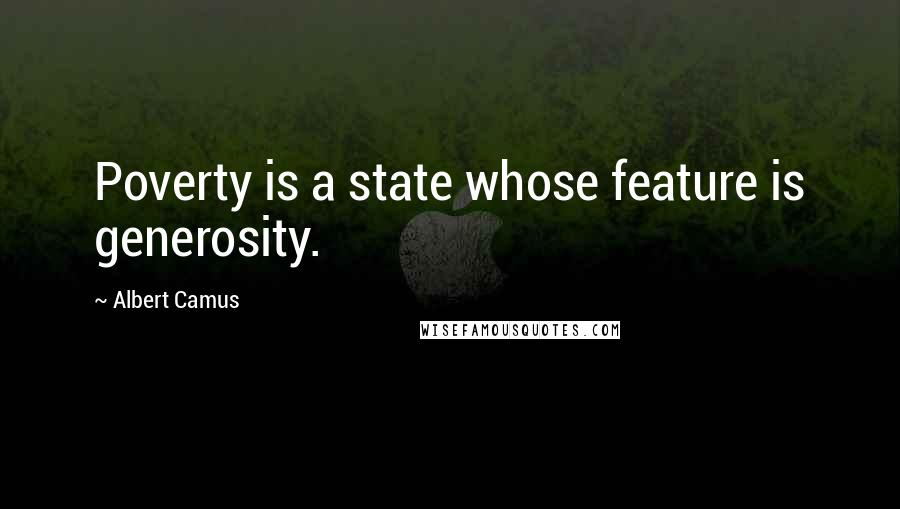 Albert Camus Quotes: Poverty is a state whose feature is generosity.