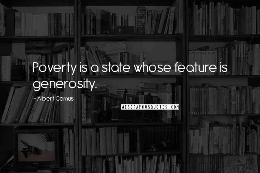 Albert Camus Quotes: Poverty is a state whose feature is generosity.
