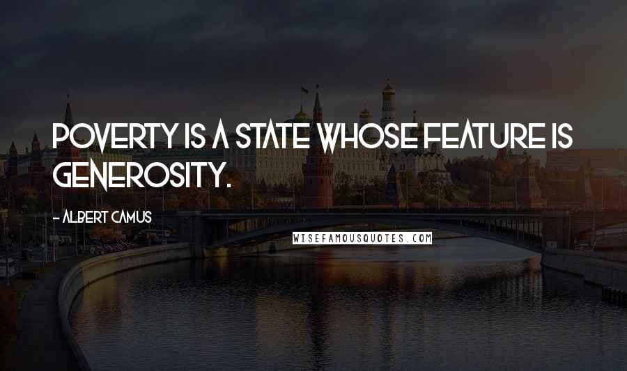 Albert Camus Quotes: Poverty is a state whose feature is generosity.