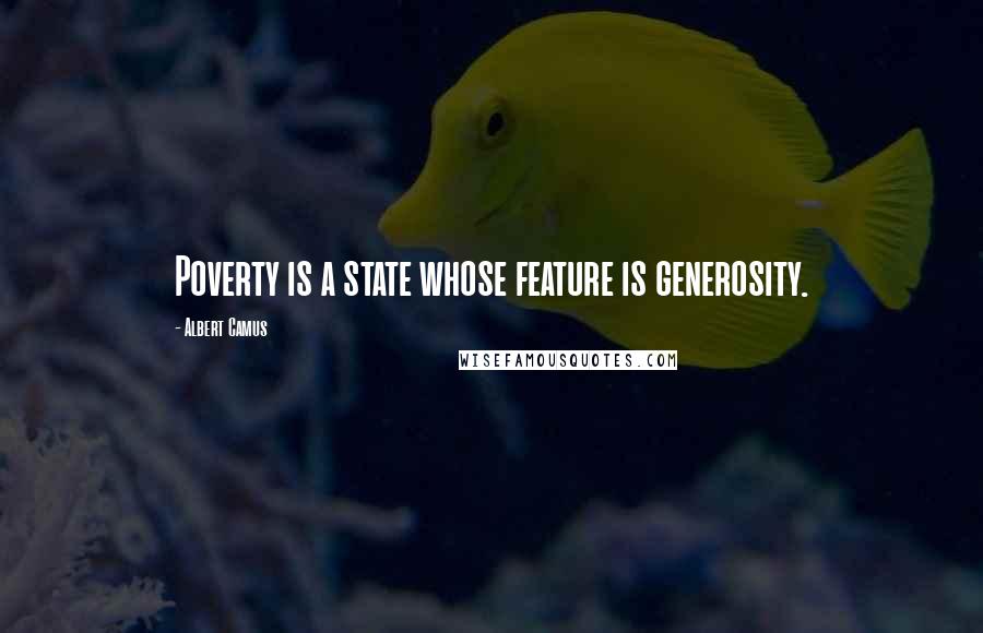 Albert Camus Quotes: Poverty is a state whose feature is generosity.