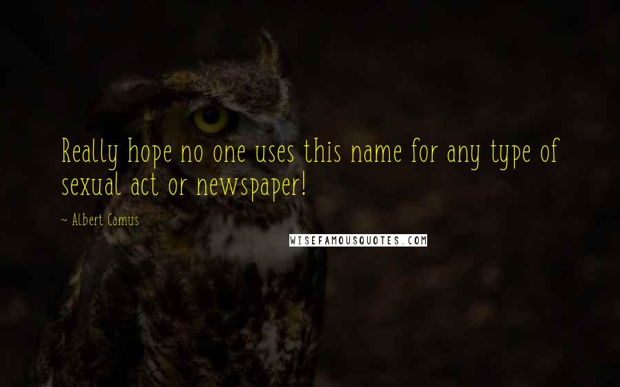 Albert Camus Quotes: Really hope no one uses this name for any type of sexual act or newspaper!