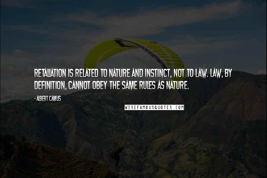 Albert Camus Quotes: Retaliation is related to nature and instinct, not to law. Law, by definition, cannot obey the same rules as nature.