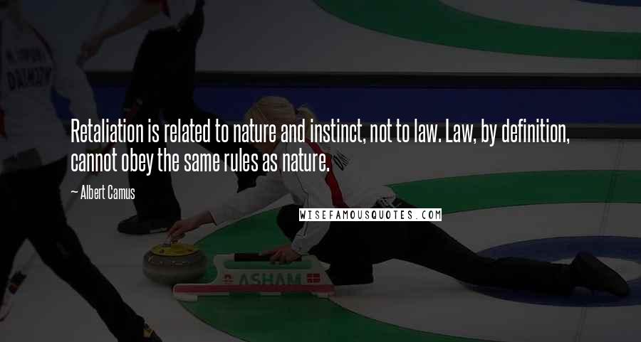 Albert Camus Quotes: Retaliation is related to nature and instinct, not to law. Law, by definition, cannot obey the same rules as nature.