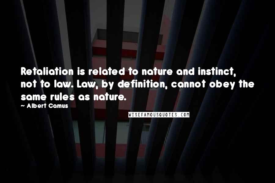 Albert Camus Quotes: Retaliation is related to nature and instinct, not to law. Law, by definition, cannot obey the same rules as nature.