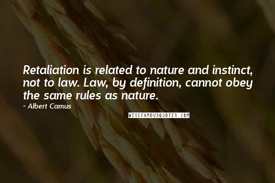 Albert Camus Quotes: Retaliation is related to nature and instinct, not to law. Law, by definition, cannot obey the same rules as nature.