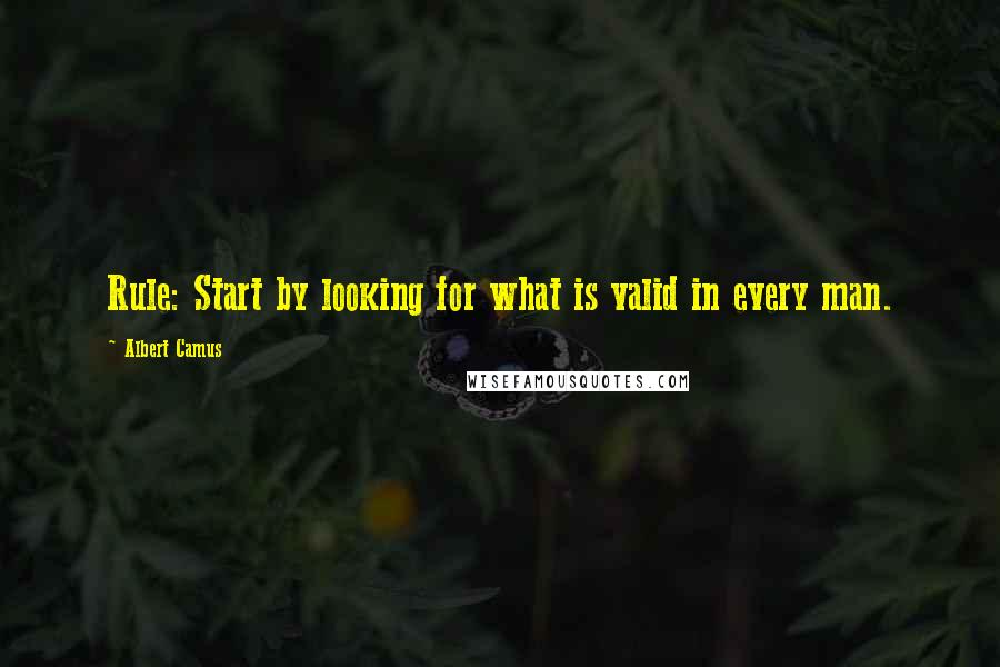 Albert Camus Quotes: Rule: Start by looking for what is valid in every man.