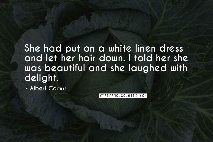 Albert Camus Quotes: She had put on a white linen dress and let her hair down. I told her she was beautiful and she laughed with delight.