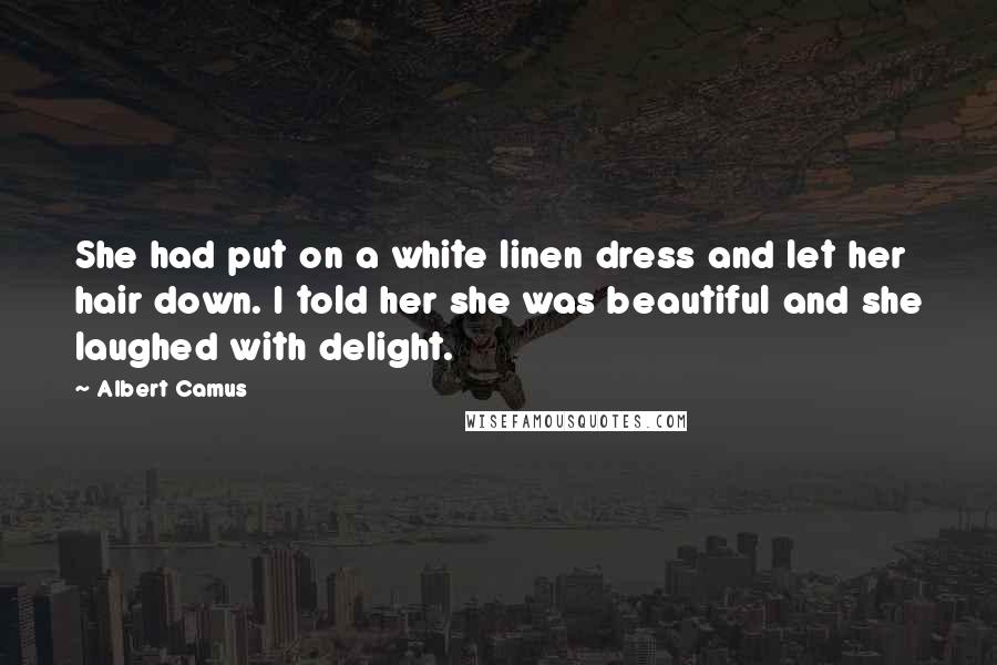 Albert Camus Quotes: She had put on a white linen dress and let her hair down. I told her she was beautiful and she laughed with delight.
