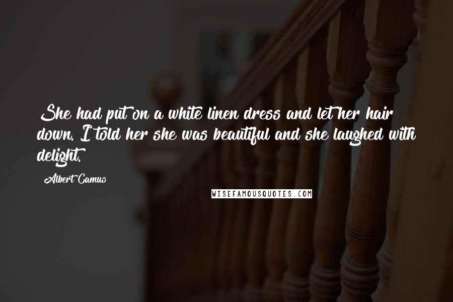 Albert Camus Quotes: She had put on a white linen dress and let her hair down. I told her she was beautiful and she laughed with delight.