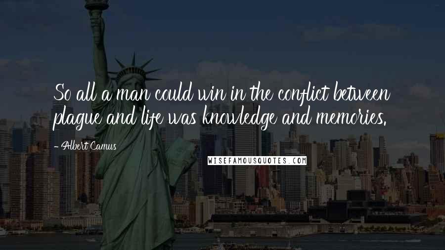 Albert Camus Quotes: So all a man could win in the conflict between plague and life was knowledge and memories.