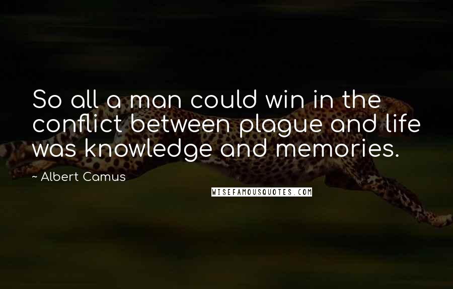 Albert Camus Quotes: So all a man could win in the conflict between plague and life was knowledge and memories.