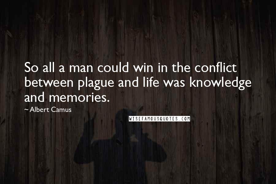 Albert Camus Quotes: So all a man could win in the conflict between plague and life was knowledge and memories.