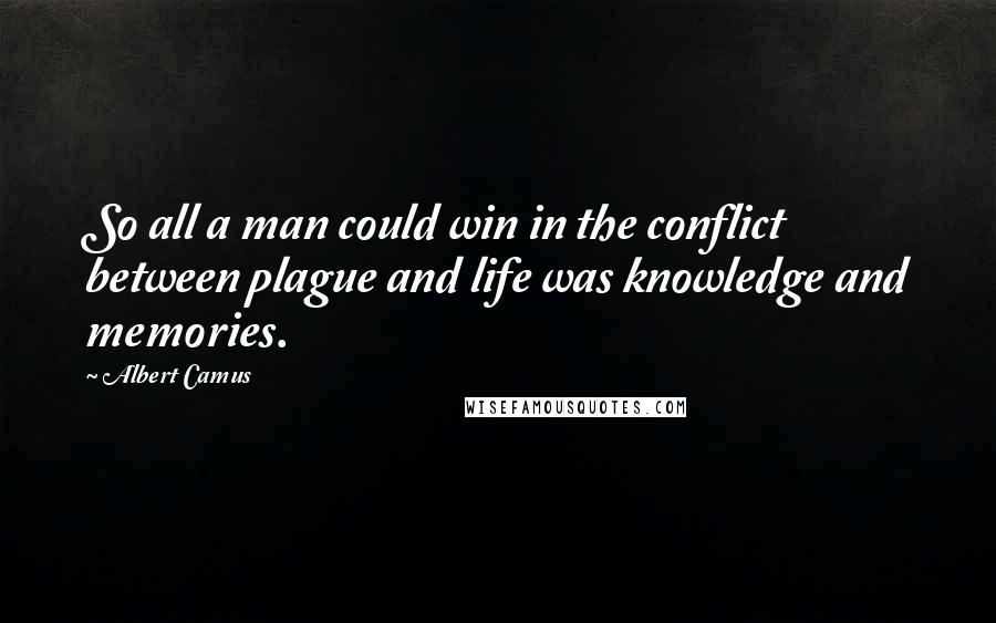 Albert Camus Quotes: So all a man could win in the conflict between plague and life was knowledge and memories.