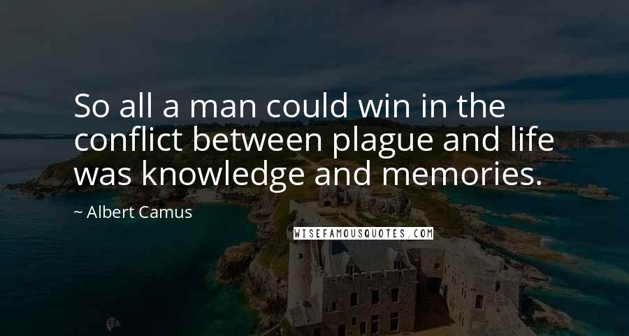 Albert Camus Quotes: So all a man could win in the conflict between plague and life was knowledge and memories.