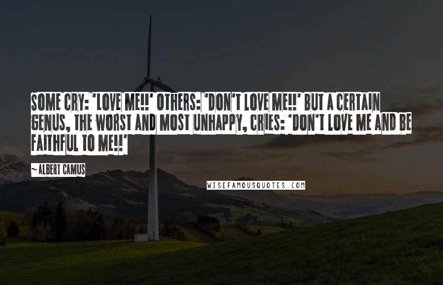 Albert Camus Quotes: Some cry: 'Love me!!' Others: 'Don't love me!!' But a certain genus, the worst and most unhappy, cries: 'Don't love me and be faithful to me!!'