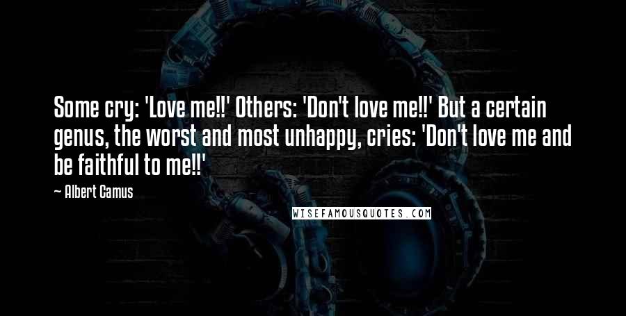 Albert Camus Quotes: Some cry: 'Love me!!' Others: 'Don't love me!!' But a certain genus, the worst and most unhappy, cries: 'Don't love me and be faithful to me!!'