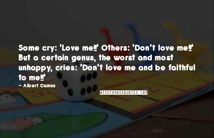 Albert Camus Quotes: Some cry: 'Love me!!' Others: 'Don't love me!!' But a certain genus, the worst and most unhappy, cries: 'Don't love me and be faithful to me!!'