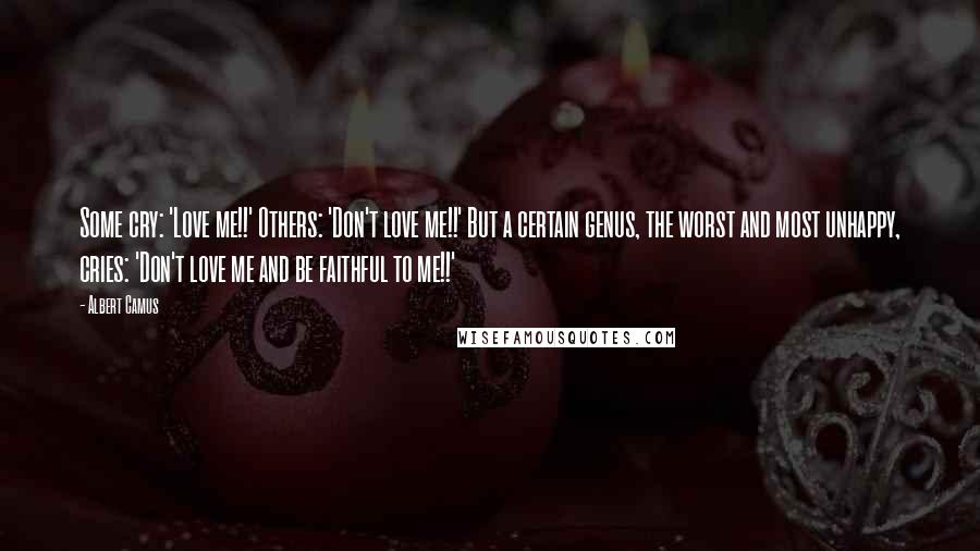 Albert Camus Quotes: Some cry: 'Love me!!' Others: 'Don't love me!!' But a certain genus, the worst and most unhappy, cries: 'Don't love me and be faithful to me!!'