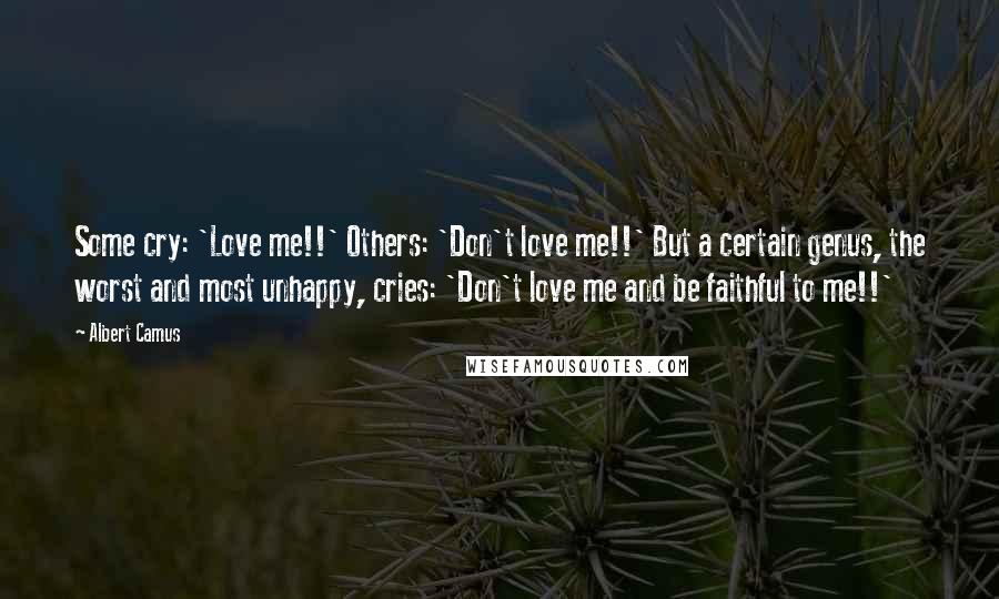 Albert Camus Quotes: Some cry: 'Love me!!' Others: 'Don't love me!!' But a certain genus, the worst and most unhappy, cries: 'Don't love me and be faithful to me!!'