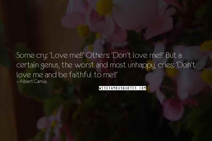 Albert Camus Quotes: Some cry: 'Love me!!' Others: 'Don't love me!!' But a certain genus, the worst and most unhappy, cries: 'Don't love me and be faithful to me!!'