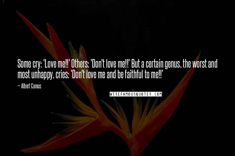 Albert Camus Quotes: Some cry: 'Love me!!' Others: 'Don't love me!!' But a certain genus, the worst and most unhappy, cries: 'Don't love me and be faithful to me!!'